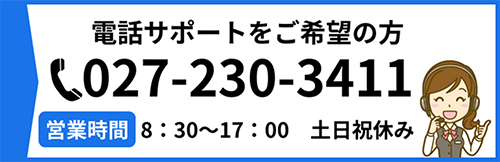 電話サポートをご希望の方　027-230-2411　営業時間 8:30〜17:00 土日祝休み